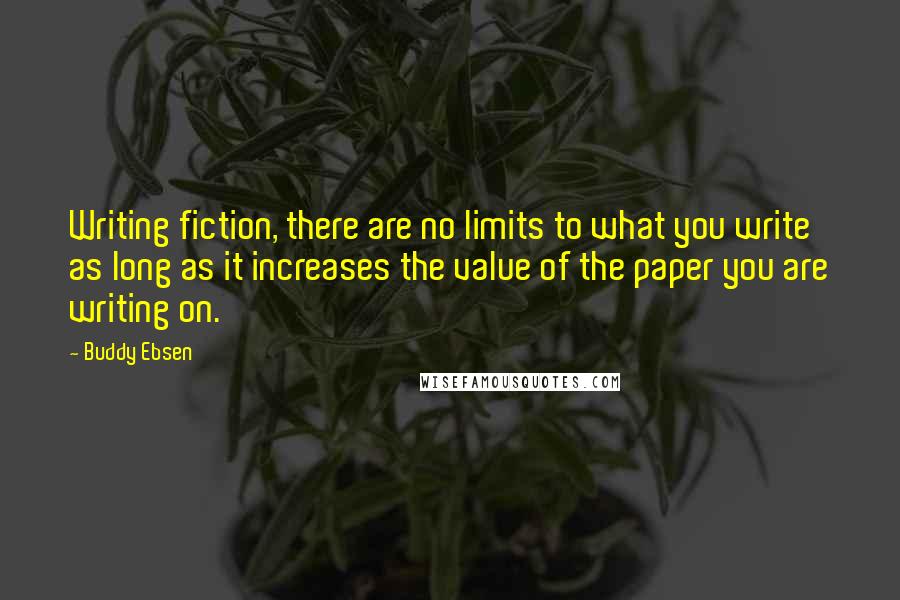 Buddy Ebsen Quotes: Writing fiction, there are no limits to what you write as long as it increases the value of the paper you are writing on.