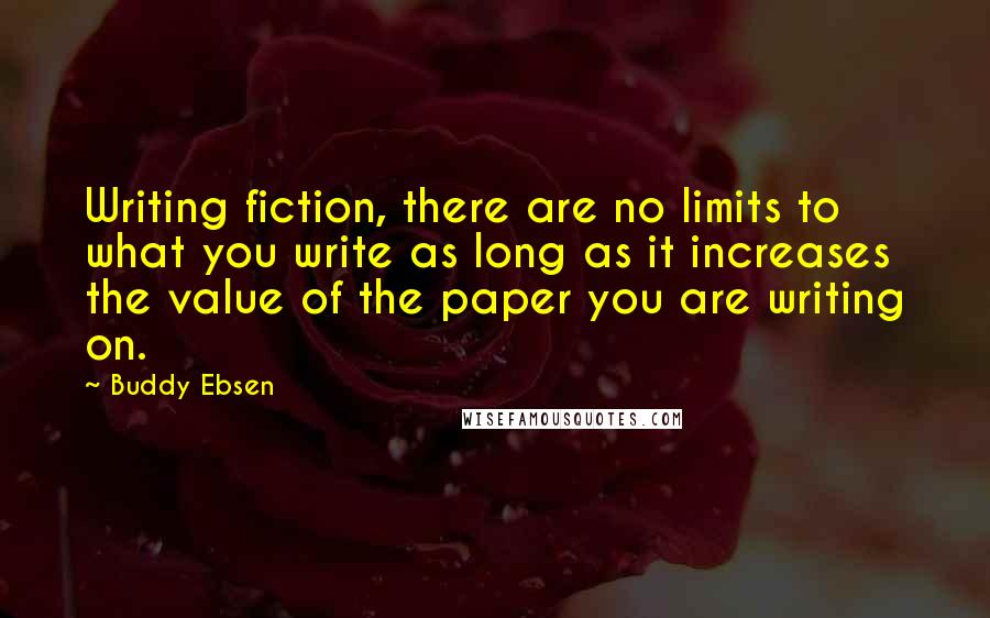 Buddy Ebsen Quotes: Writing fiction, there are no limits to what you write as long as it increases the value of the paper you are writing on.