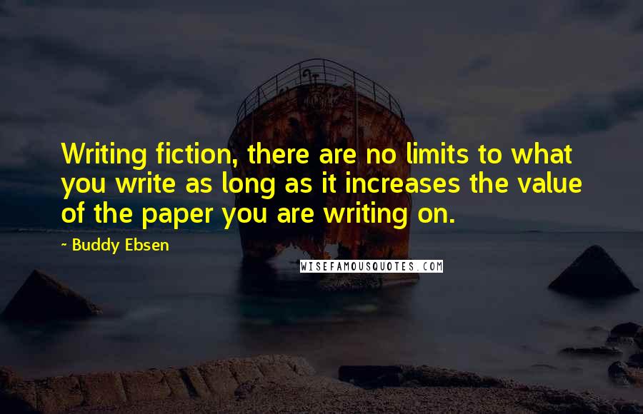 Buddy Ebsen Quotes: Writing fiction, there are no limits to what you write as long as it increases the value of the paper you are writing on.