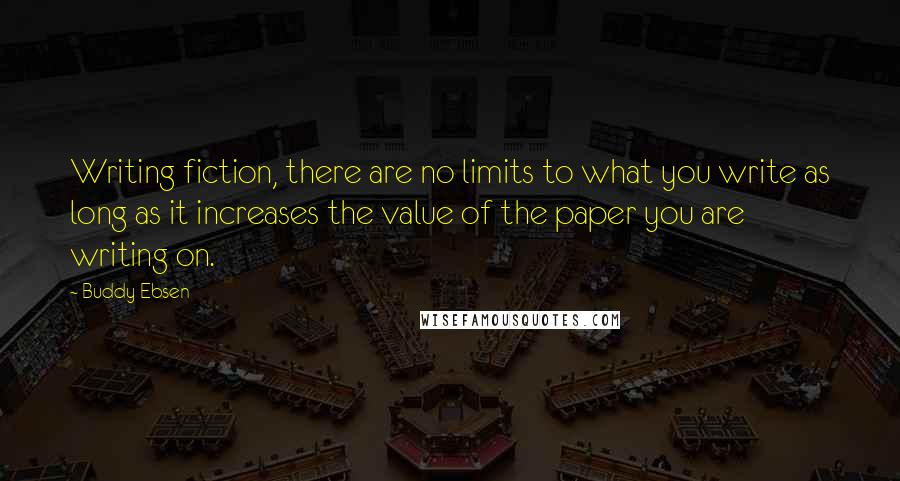 Buddy Ebsen Quotes: Writing fiction, there are no limits to what you write as long as it increases the value of the paper you are writing on.