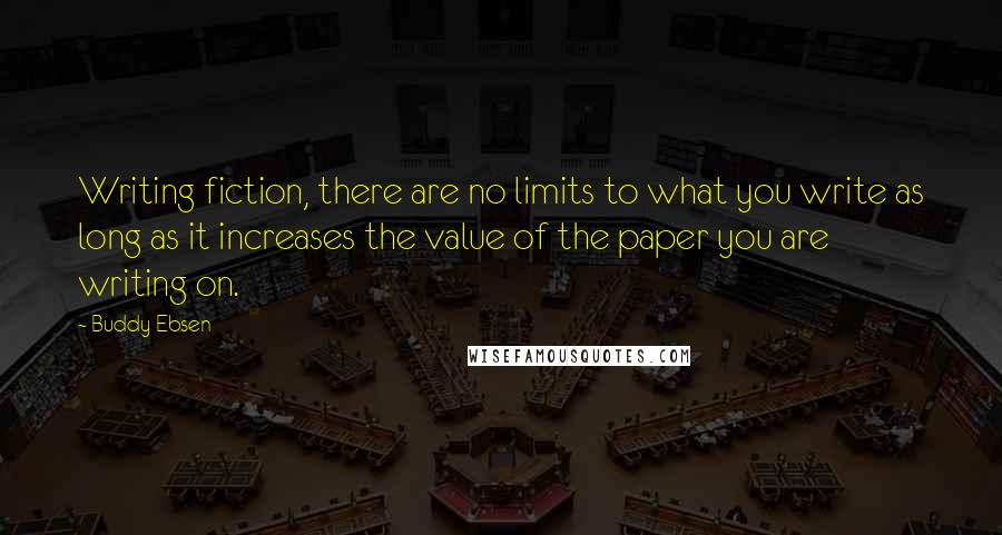 Buddy Ebsen Quotes: Writing fiction, there are no limits to what you write as long as it increases the value of the paper you are writing on.