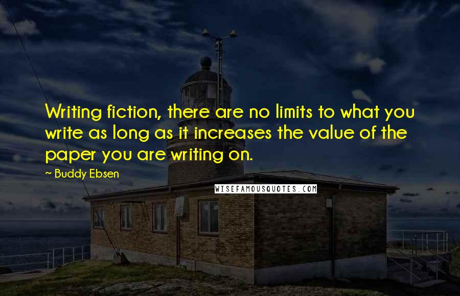 Buddy Ebsen Quotes: Writing fiction, there are no limits to what you write as long as it increases the value of the paper you are writing on.