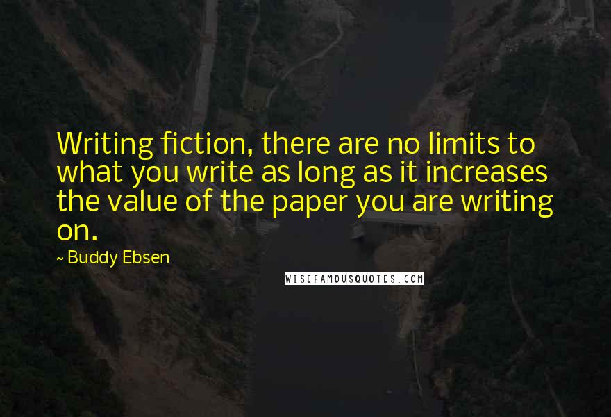 Buddy Ebsen Quotes: Writing fiction, there are no limits to what you write as long as it increases the value of the paper you are writing on.