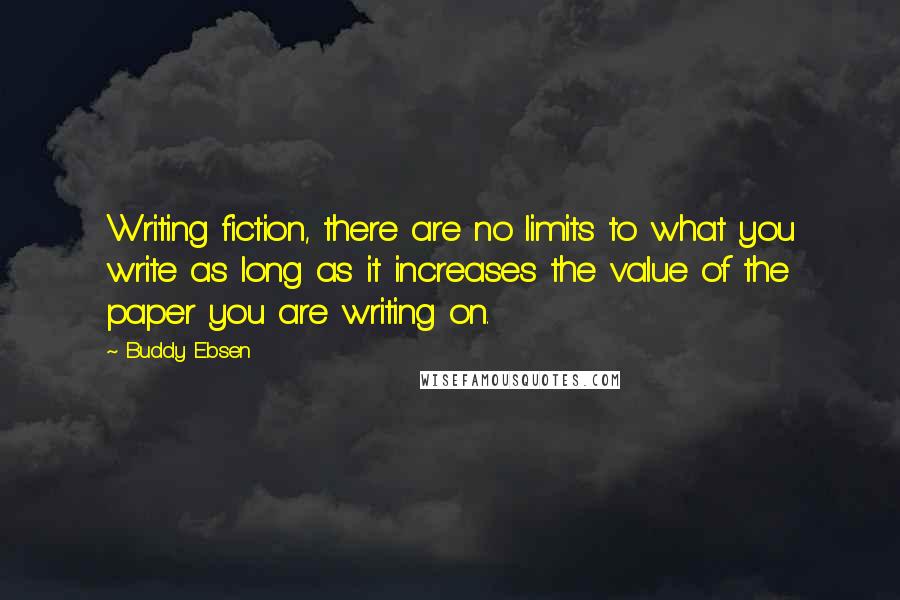 Buddy Ebsen Quotes: Writing fiction, there are no limits to what you write as long as it increases the value of the paper you are writing on.