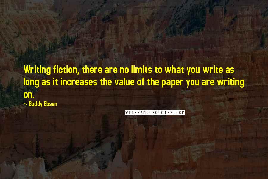 Buddy Ebsen Quotes: Writing fiction, there are no limits to what you write as long as it increases the value of the paper you are writing on.