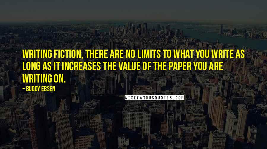 Buddy Ebsen Quotes: Writing fiction, there are no limits to what you write as long as it increases the value of the paper you are writing on.