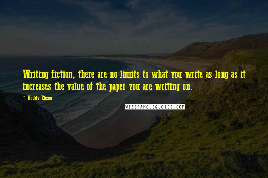 Buddy Ebsen Quotes: Writing fiction, there are no limits to what you write as long as it increases the value of the paper you are writing on.