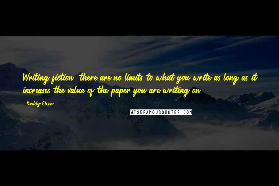 Buddy Ebsen Quotes: Writing fiction, there are no limits to what you write as long as it increases the value of the paper you are writing on.