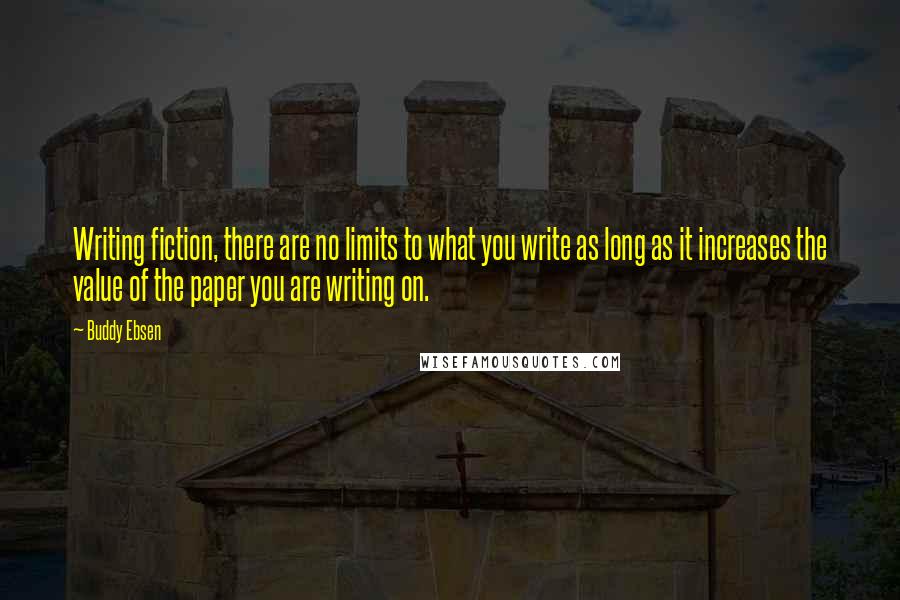 Buddy Ebsen Quotes: Writing fiction, there are no limits to what you write as long as it increases the value of the paper you are writing on.