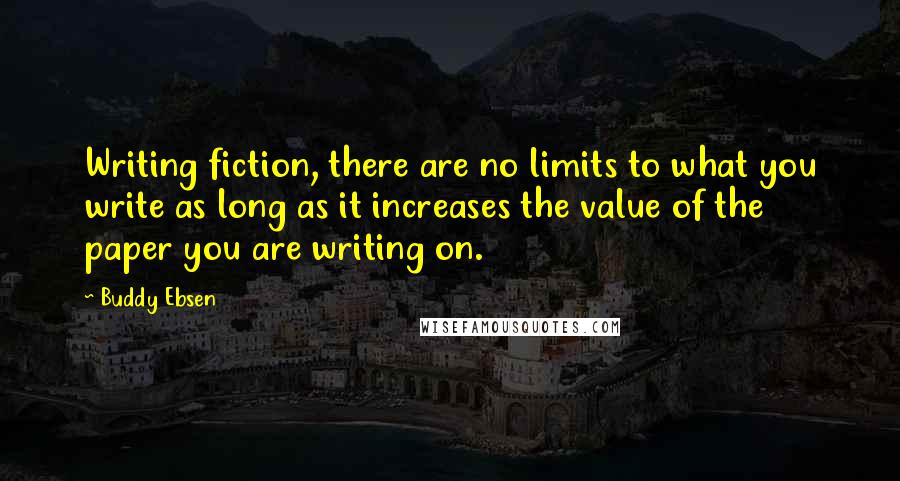 Buddy Ebsen Quotes: Writing fiction, there are no limits to what you write as long as it increases the value of the paper you are writing on.