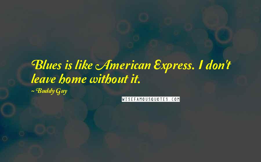 Buddy Guy Quotes: Blues is like American Express. I don't leave home without it.