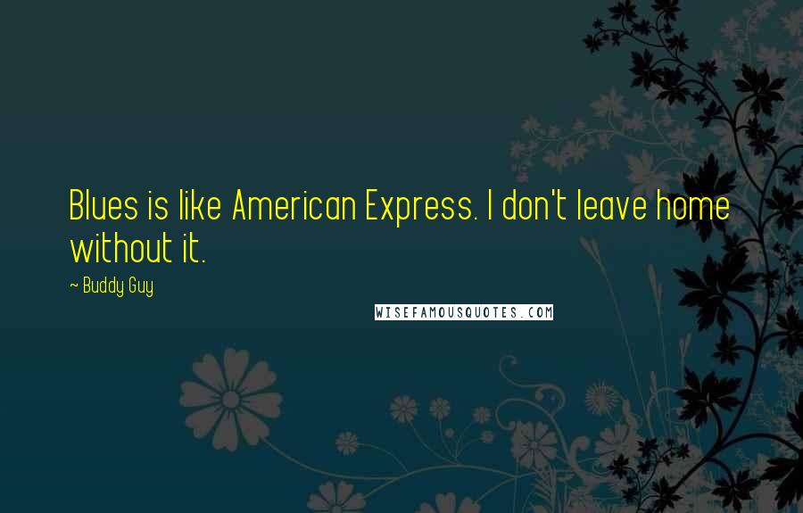 Buddy Guy Quotes: Blues is like American Express. I don't leave home without it.