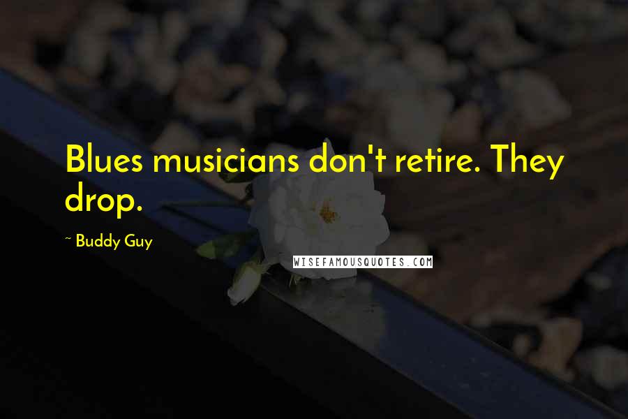 Buddy Guy Quotes: Blues musicians don't retire. They drop.