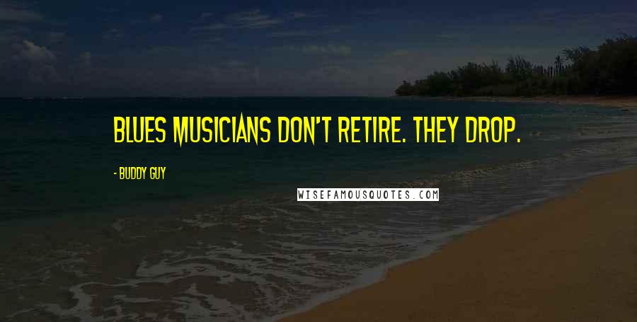 Buddy Guy Quotes: Blues musicians don't retire. They drop.