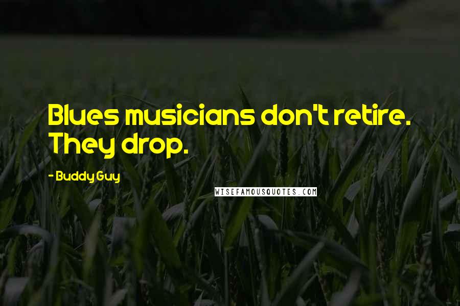 Buddy Guy Quotes: Blues musicians don't retire. They drop.