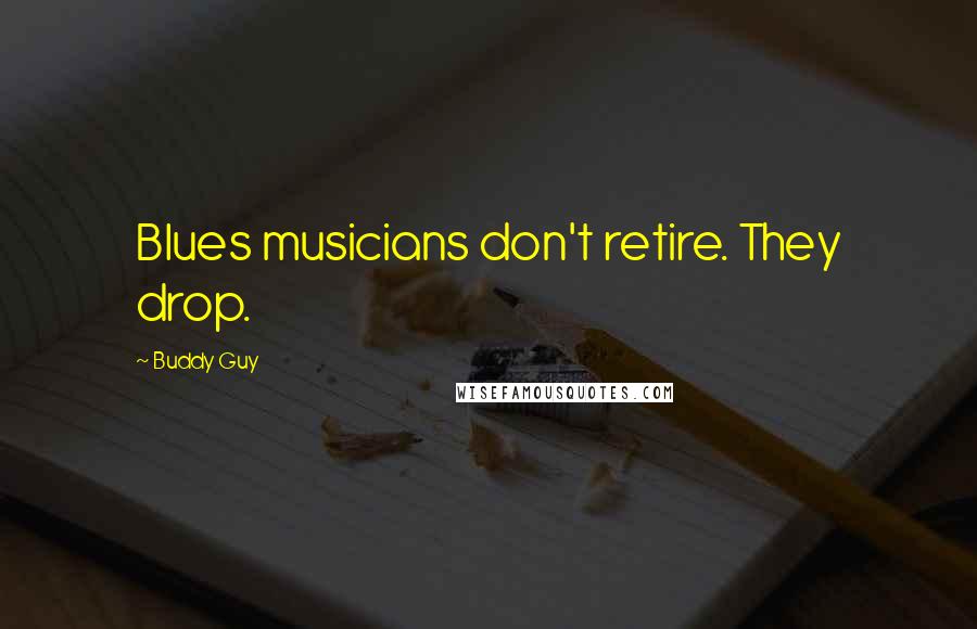 Buddy Guy Quotes: Blues musicians don't retire. They drop.