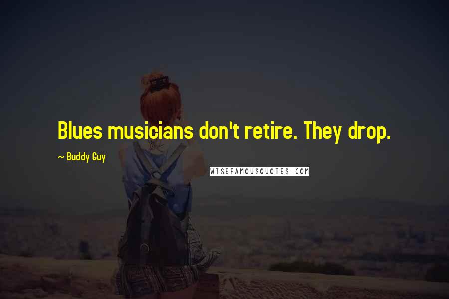 Buddy Guy Quotes: Blues musicians don't retire. They drop.