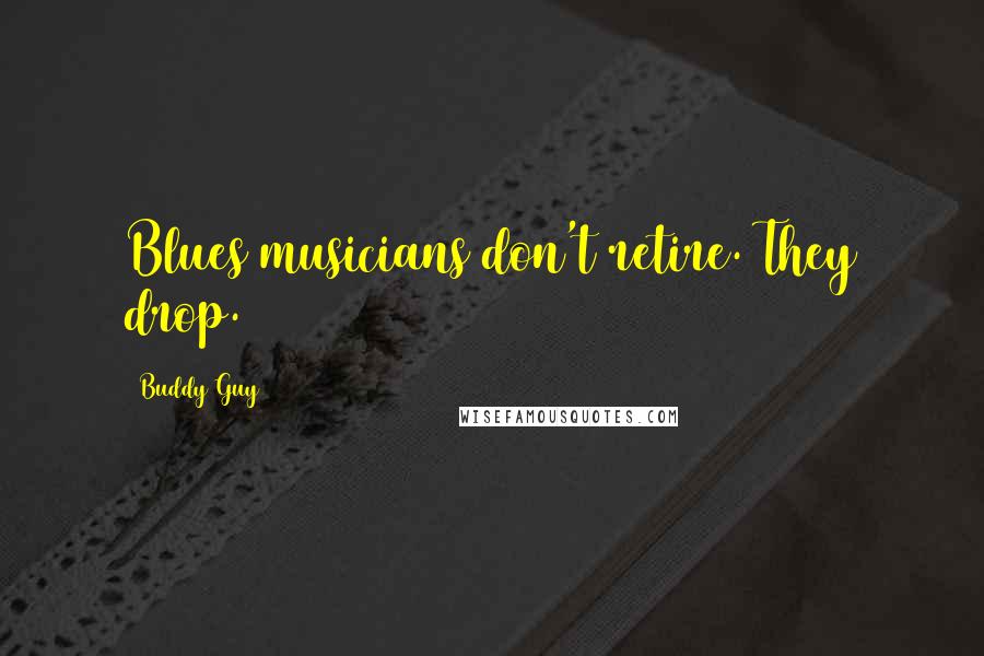 Buddy Guy Quotes: Blues musicians don't retire. They drop.