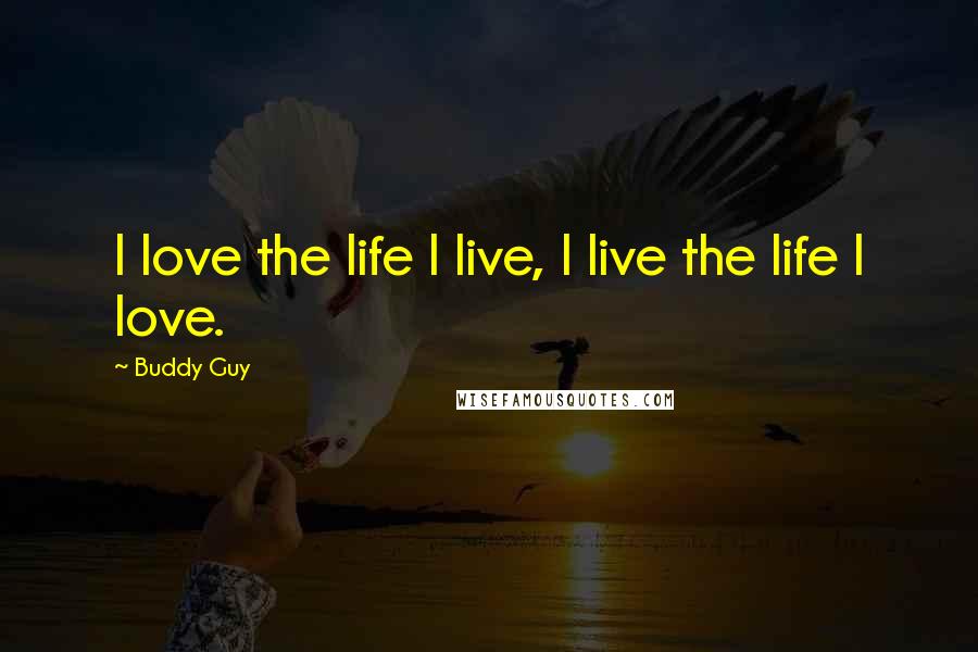 Buddy Guy Quotes: I love the life I live, I live the life I love.