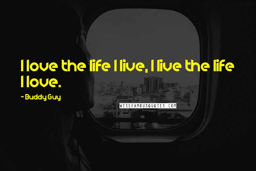 Buddy Guy Quotes: I love the life I live, I live the life I love.