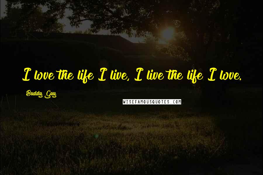 Buddy Guy Quotes: I love the life I live, I live the life I love.