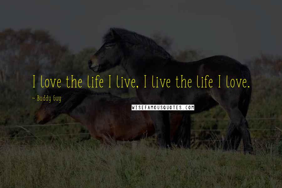 Buddy Guy Quotes: I love the life I live, I live the life I love.