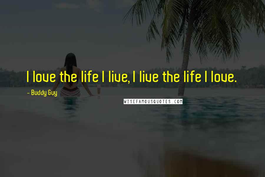 Buddy Guy Quotes: I love the life I live, I live the life I love.