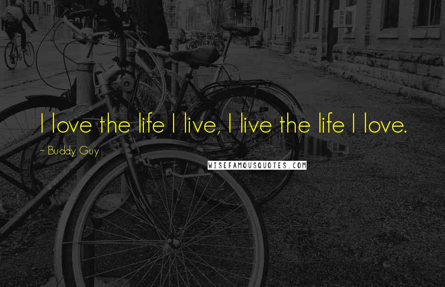 Buddy Guy Quotes: I love the life I live, I live the life I love.