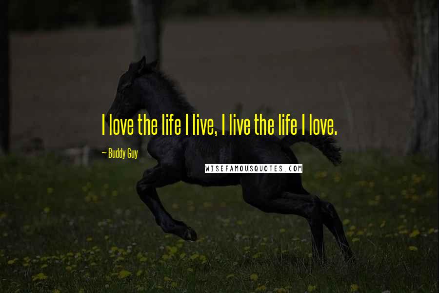 Buddy Guy Quotes: I love the life I live, I live the life I love.