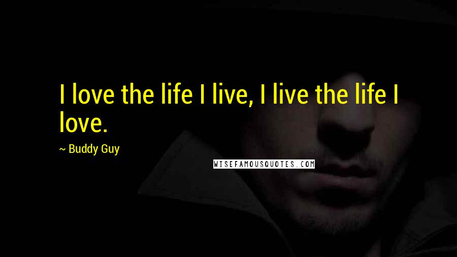 Buddy Guy Quotes: I love the life I live, I live the life I love.
