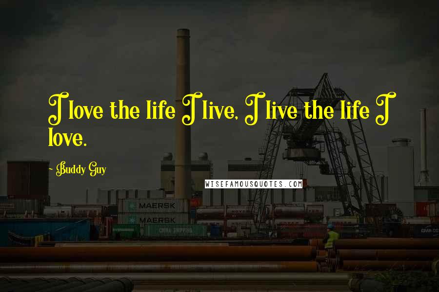 Buddy Guy Quotes: I love the life I live, I live the life I love.