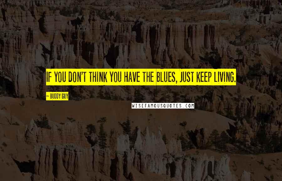 Buddy Guy Quotes: If you don't think you have the blues, just keep living.