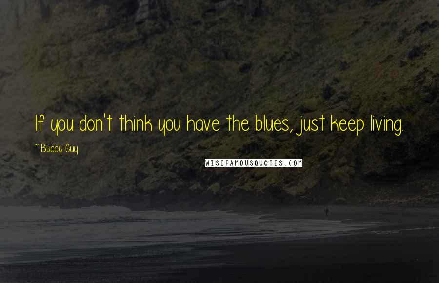 Buddy Guy Quotes: If you don't think you have the blues, just keep living.