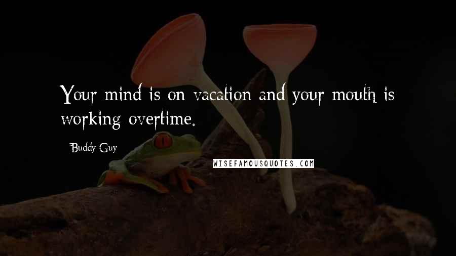 Buddy Guy Quotes: Your mind is on vacation and your mouth is working overtime.