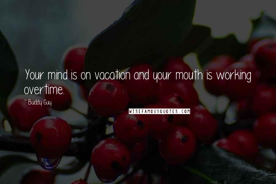 Buddy Guy Quotes: Your mind is on vacation and your mouth is working overtime.