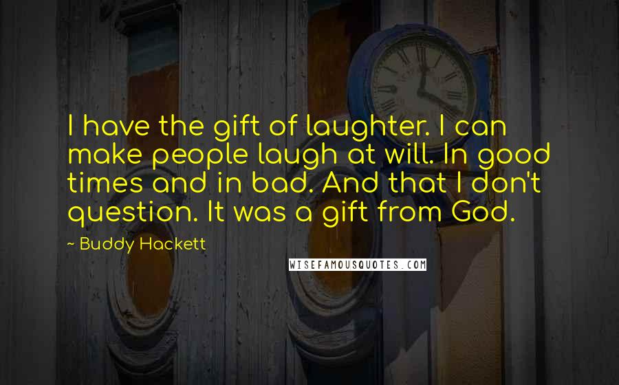 Buddy Hackett Quotes: I have the gift of laughter. I can make people laugh at will. In good times and in bad. And that I don't question. It was a gift from God.