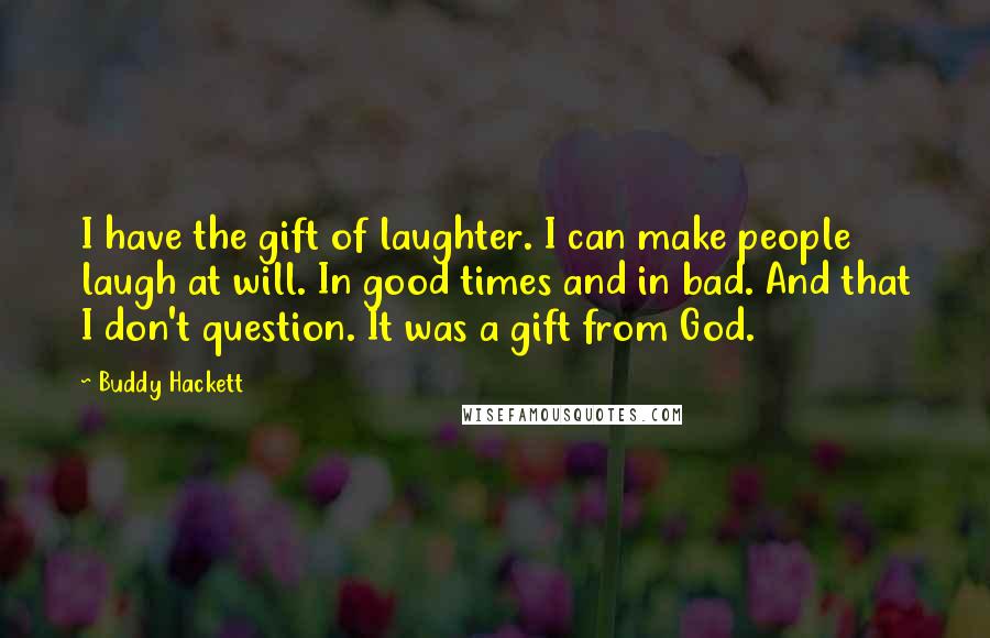 Buddy Hackett Quotes: I have the gift of laughter. I can make people laugh at will. In good times and in bad. And that I don't question. It was a gift from God.