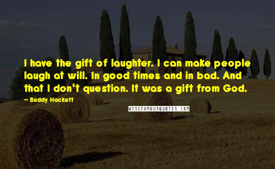 Buddy Hackett Quotes: I have the gift of laughter. I can make people laugh at will. In good times and in bad. And that I don't question. It was a gift from God.