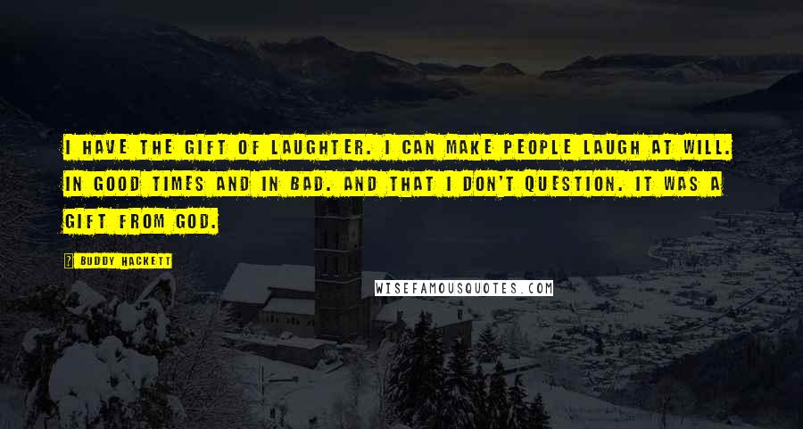 Buddy Hackett Quotes: I have the gift of laughter. I can make people laugh at will. In good times and in bad. And that I don't question. It was a gift from God.