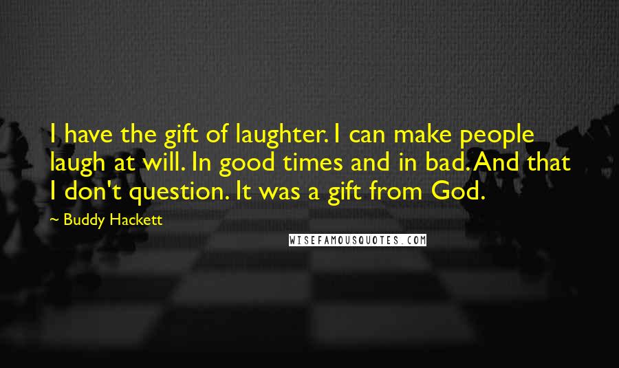 Buddy Hackett Quotes: I have the gift of laughter. I can make people laugh at will. In good times and in bad. And that I don't question. It was a gift from God.