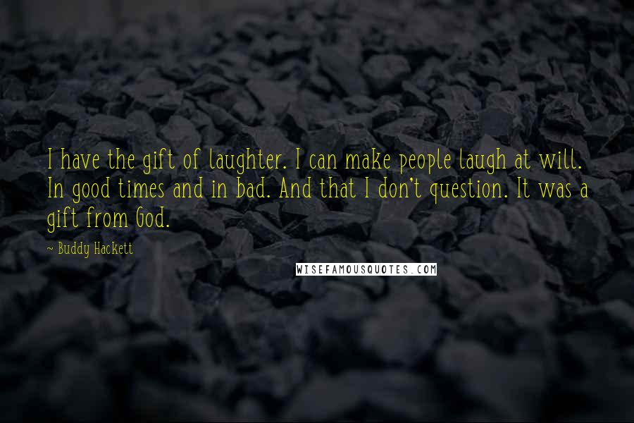 Buddy Hackett Quotes: I have the gift of laughter. I can make people laugh at will. In good times and in bad. And that I don't question. It was a gift from God.
