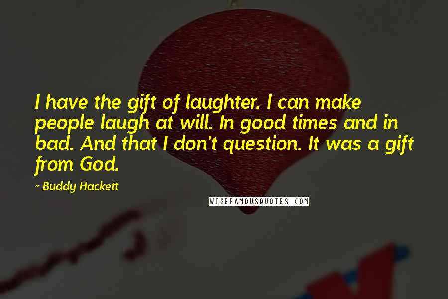 Buddy Hackett Quotes: I have the gift of laughter. I can make people laugh at will. In good times and in bad. And that I don't question. It was a gift from God.