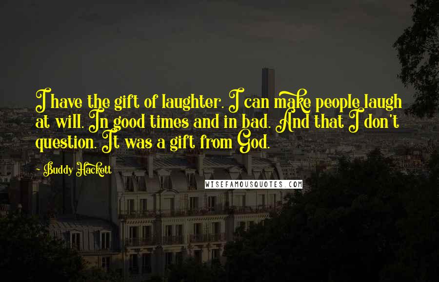 Buddy Hackett Quotes: I have the gift of laughter. I can make people laugh at will. In good times and in bad. And that I don't question. It was a gift from God.