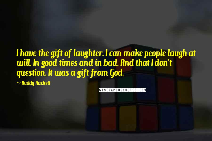 Buddy Hackett Quotes: I have the gift of laughter. I can make people laugh at will. In good times and in bad. And that I don't question. It was a gift from God.