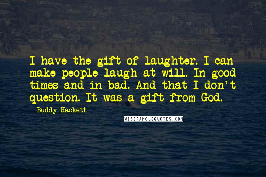 Buddy Hackett Quotes: I have the gift of laughter. I can make people laugh at will. In good times and in bad. And that I don't question. It was a gift from God.