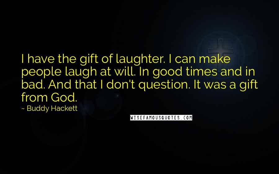 Buddy Hackett Quotes: I have the gift of laughter. I can make people laugh at will. In good times and in bad. And that I don't question. It was a gift from God.