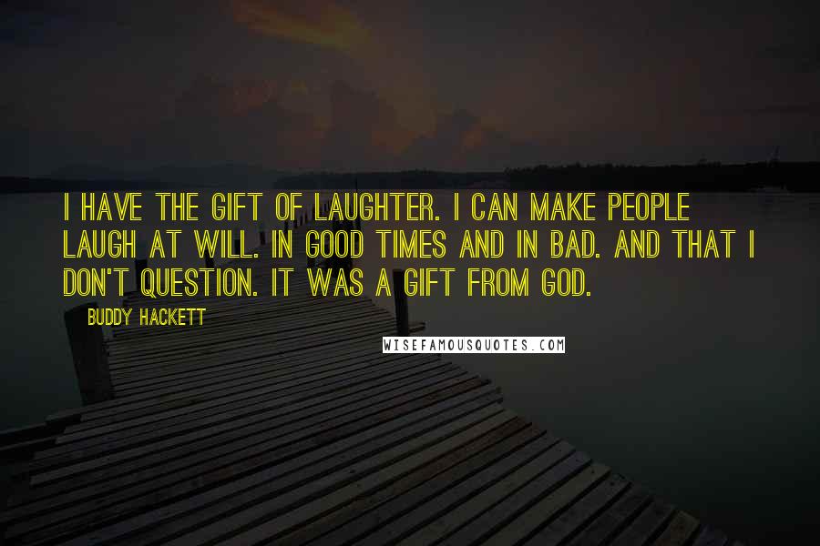 Buddy Hackett Quotes: I have the gift of laughter. I can make people laugh at will. In good times and in bad. And that I don't question. It was a gift from God.