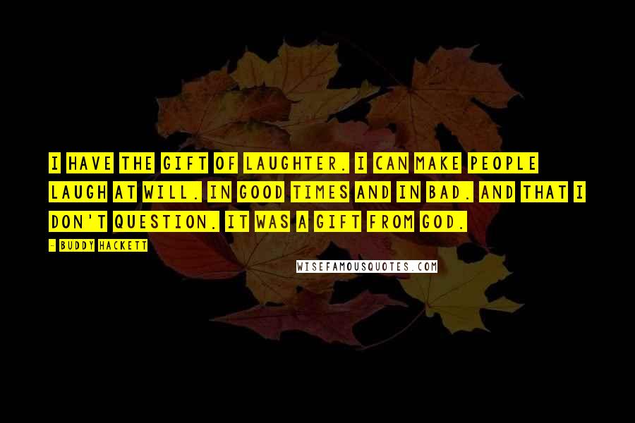 Buddy Hackett Quotes: I have the gift of laughter. I can make people laugh at will. In good times and in bad. And that I don't question. It was a gift from God.