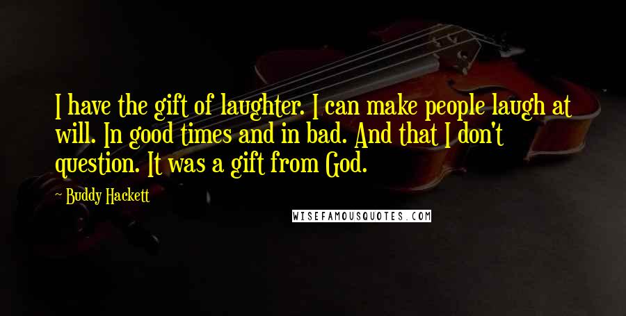 Buddy Hackett Quotes: I have the gift of laughter. I can make people laugh at will. In good times and in bad. And that I don't question. It was a gift from God.