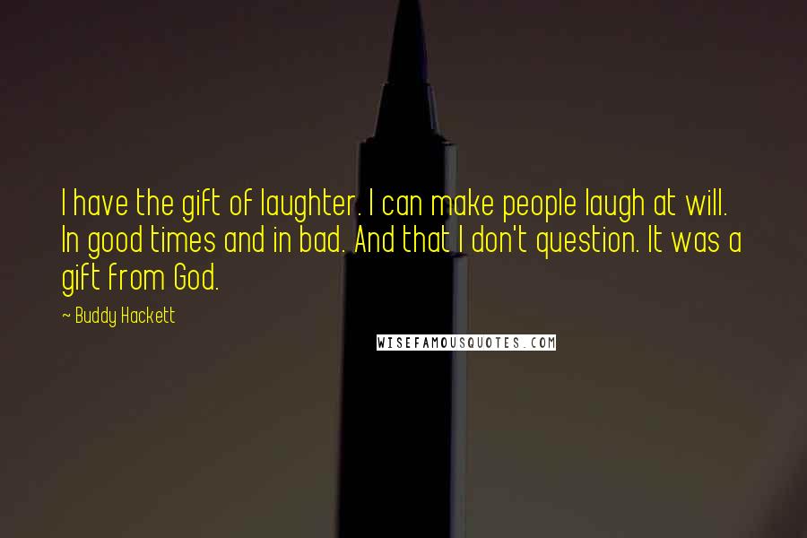 Buddy Hackett Quotes: I have the gift of laughter. I can make people laugh at will. In good times and in bad. And that I don't question. It was a gift from God.